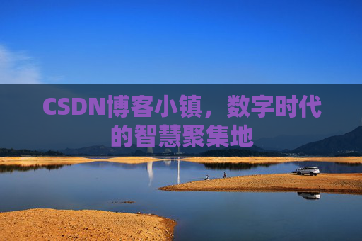 CSDN博客小镇,数字时代的智慧聚集地